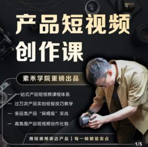 产品短视频创作课，电商产品种草拍摄剪辑内容创作一站式课程，让你更好的获取短视频流量-逐风项目库