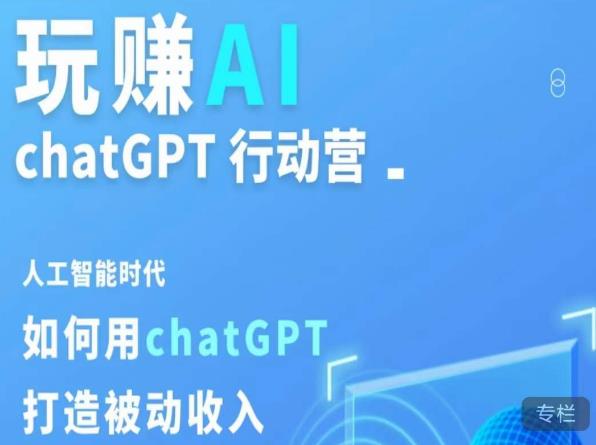 玩赚AI ChatGPT行动营，人工智能时代如何用ChatGPT打造被动收入-逐风项目库