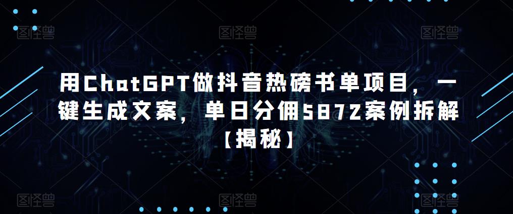 用ChatGPT做抖音热磅书单项目，一键生成文案，单日分佣5872案例拆解【揭秘】-逐风项目库