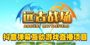 2023年抖音最新最火爆弹幕互动游戏–远古战场【软件+开播教程+起号教程+兔费对接报白+0粉兔费开通直播权限】-逐风项目库