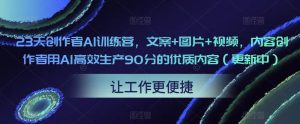 23天创作者AI训练营，文案+图片+视频，内容创作者用AI高效生产90分的优质内容（更新中）-逐风项目库