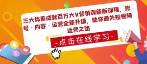 三大体系成就百万大V营销课新版课程，账号·内容·运营全新‭升‬级，助你‭通‬‭关短视‬‭频‬运营之路-逐风项目库