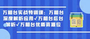 万相台实战特训课：万相台深度解析应用✔万相台后台解析✔万相台优质资源位-逐风项目库