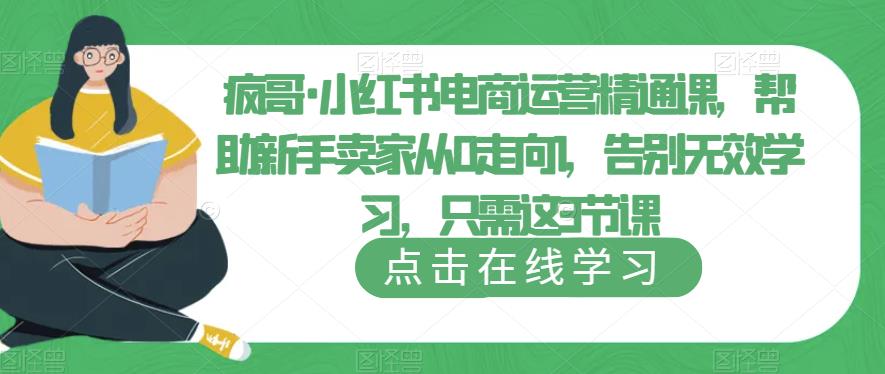 疯哥·小红书电商运营精通课，帮助新手卖家从0走向1，告别无效学习，只需这3节课-逐风项目库