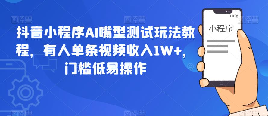 抖音小程序AI嘴型测试玩法教程，有人单条视频收入1W+，门槛低易操作-逐风项目库
