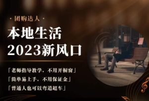 2023本地生活团购达人课程，简单易上手，不用保证金，普通人也可以弯道超车-逐风项目库