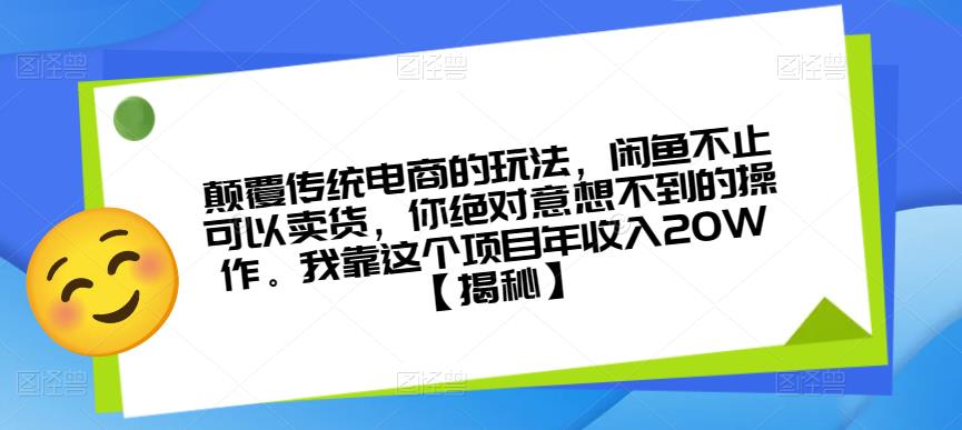 颠覆传统电商的玩法，闲鱼不止可以卖货，你绝对意想不到的操作。我靠这个项目年收入20W【揭秘】-逐风项目库