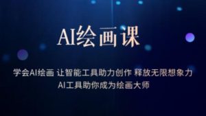 AI绘画课-学会AI绘画让智能工具助力创作释放无限想象力AI工具助你成为绘画大师-逐风项目库
