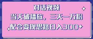 情感类对话视频，当天破播放 三天一万粉 配合变现思路日入300+（教程+素材）-逐风项目库
