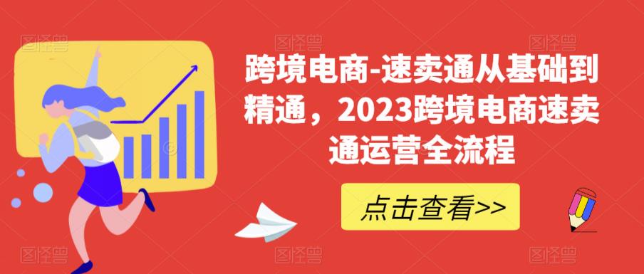 跨境电商-速卖通从基础到精通，2023跨境电商速卖通运营全流程-逐风项目库