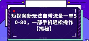 短视频新玩法自带流量一单50-80,一部手机轻松操作【揭秘】-逐风项目库