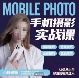 小叶老师手机摄影实战课，一部手机创造摄影剪切美学，让你从小白秒变短视频达人（思维+实操）-逐风项目库