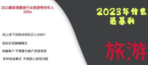 2023年最暴力项目，旅游业带你年入100万，线上线下双结合轻松日入5000+【揭秘】-逐风项目库