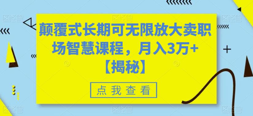 颠覆式长期可无限放大卖职场智慧课程，月入3万+【揭秘】-逐风项目库