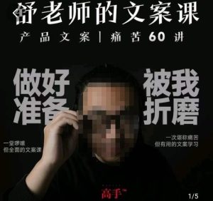 舒老师的文案课，产品文案痛苦60讲，用户视角形成正确文案观，让你写文案突飞猛进-逐风项目库