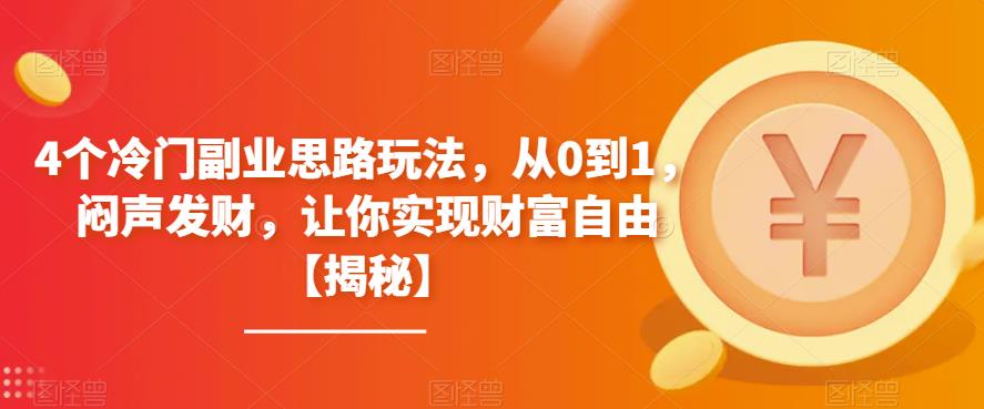 4个冷门副业思路玩法，从0到1，闷声发财，让你实现财富自由【揭秘】-逐风项目库