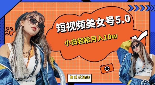 短视频美女号5.0，小白轻松月入10w（教程+素材）【仅揭秘】-逐风项目库