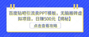 百度贴吧引流卖PPT模板，无脑搬砖虚拟项目，日赚500元【揭秘】-逐风项目库