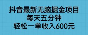 抖音最新无脑掘金项目，每天五分钟，轻松一单收入600元【揭秘】-逐风项目库
