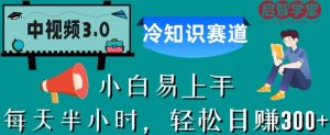 中视频3.0.冷知识赛道：每天半小时，轻松日赚300+【揭秘】-逐风项目库