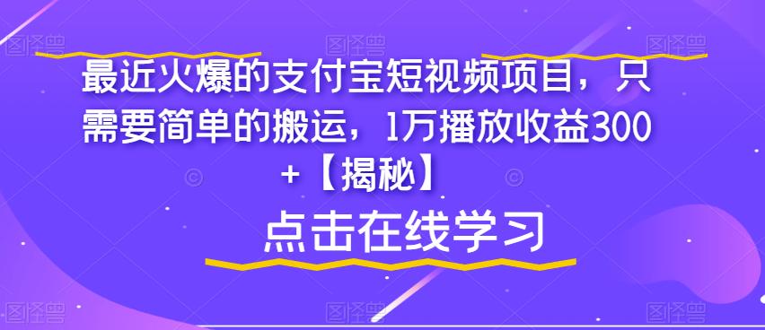 最近火爆的支付宝短视频项目，只需要简单的搬运，1万播放收益300+【揭秘】-逐风项目库