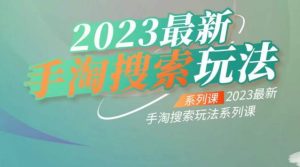 云创一方2023最新手淘搜索玩法，手淘搜索玩法系列课-逐风项目库