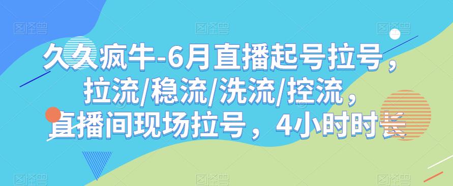 久久疯牛-6月直播起号拉号，拉流/稳流/洗流/控流，​直播间现场拉号，4小时时长-逐风项目库