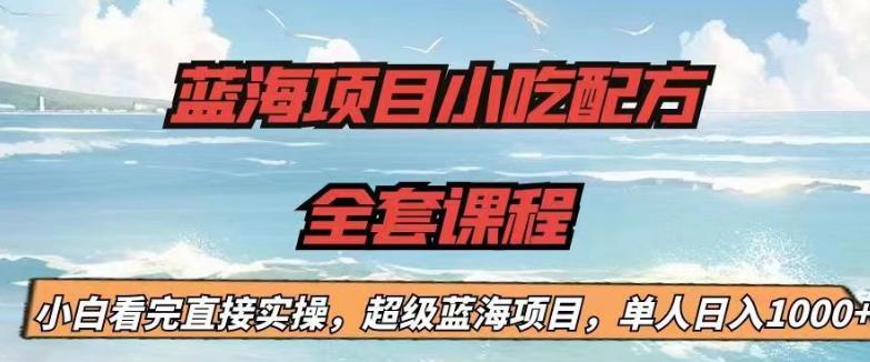 蓝海项目小吃配方全套课程，小白看完直接实操，单人日入1000+【揭秘】-逐风项目库