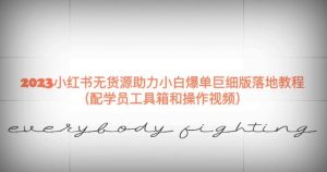 2023小红书无货源助力小白爆单巨细版落地教程（配学员工具箱和操作视频）【揭秘】-逐风项目库