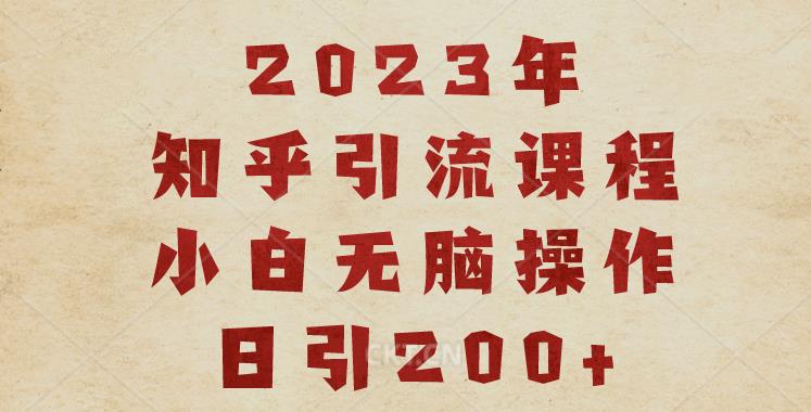 2023知乎引流课程，小白无脑操作日引200+【揭秘】-逐风项目库