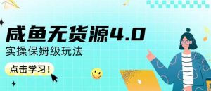 咸鱼无货源4.0实操保姆级玩法，适合新手小白-逐风项目库