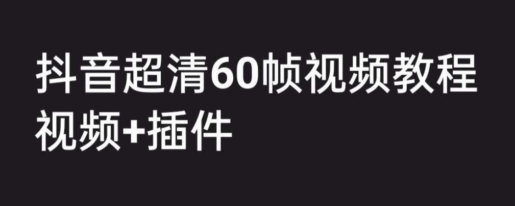 外面收费2300的抖音高清60帧视频教程，保证你能学会如何制作视频（教程+插件）-逐风项目库