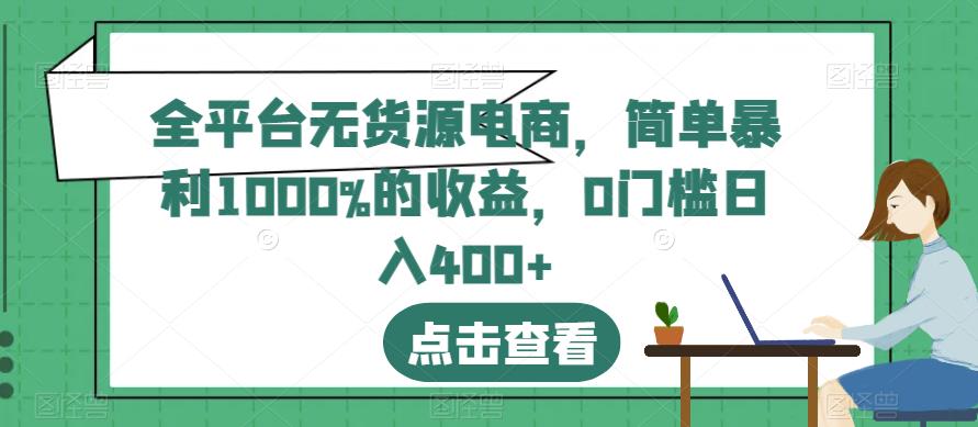 全平台无货源电商，简单暴利1000%的收益，0门槛日入400+【揭秘】-逐风项目库