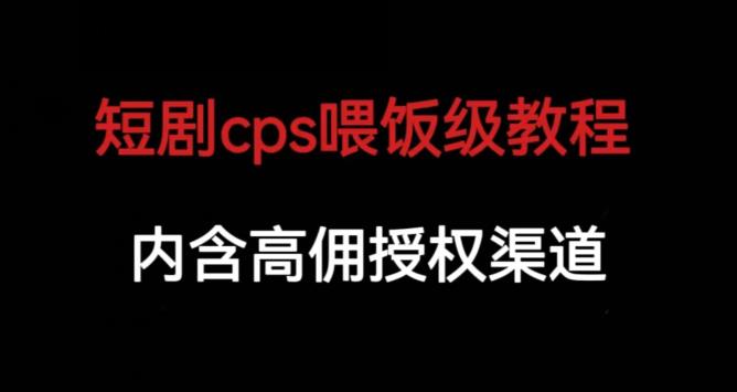 短剧cps喂饭级教学，内涵高佣授权渠道-逐风项目库