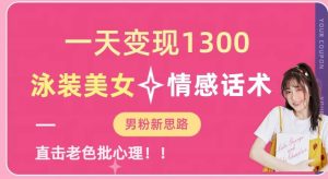 一天变现1300，泳装美女+情感话术，提供素材，无脑矩阵操作【揭秘】-逐风项目库