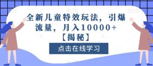 全新儿童特效玩法，引爆流量，月入10000+【揭秘】-逐风项目库