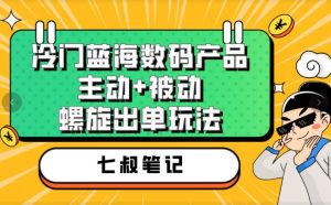 七叔冷门蓝海数码产品，主动+被动螺旋出单玩法，每天百分百出单【揭秘】-逐风项目库