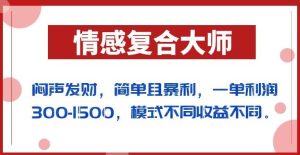 闷声发财的情感复合大师项目，简单且暴利，一单利润300-1500，模式不同收益不同【揭秘】-逐风项目库