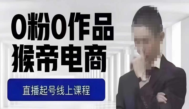 猴帝最新1600线上课，0粉起号实操教学，自然流量天花板，7-8月9节，20+小时-逐风项目库