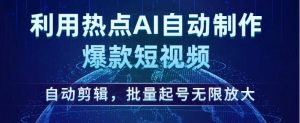 利用热点AI自动制作爆款短视频，自动剪辑，批量起号无限放大【揭秘】-逐风项目库