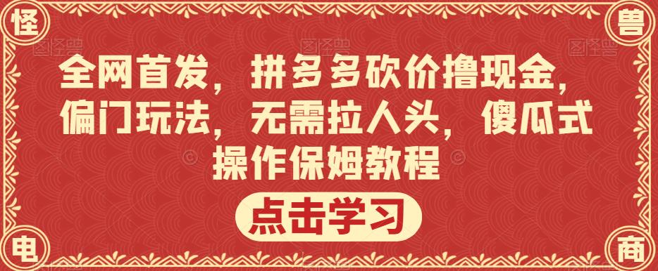 全网首发，拼多多砍价撸现金，偏门玩法，无需拉人头，傻瓜式操作保姆教程【揭秘】-逐风项目库