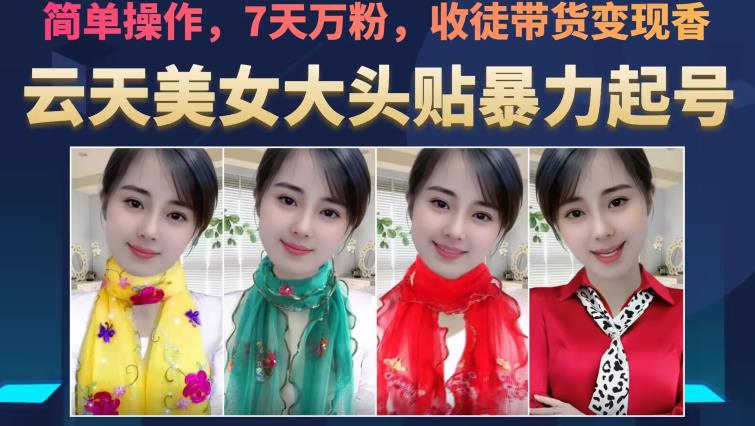 云天美女大头贴暴力起号教学，简单操作，7天万粉，收徒带货变现香-逐风项目库