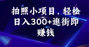 拍照小项目，轻松日入300+逛街即赚钱【揭秘】-逐风项目库