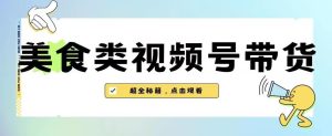 2023年视频号最新玩法，美食类视频号带货【内含去重方法】-逐风项目库