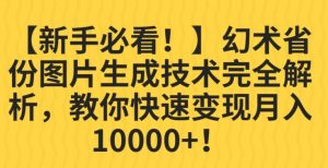 【新手必看！】幻术省份图片生成技术完全解析，教你快速变现并轻松月入10000+【揭秘】-逐风项目库