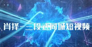 肖择-抖音同城短视频，​三段式同城短视频实操-逐风项目库