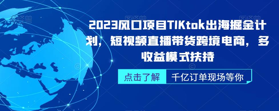 2023风口项目TikTok出海掘金计划，短视频直播带货跨境电商，多收益模式扶持-逐风项目库