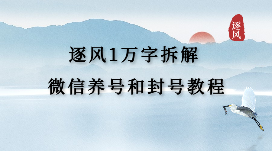 逐风1万字拆解微信养号和封号教程-逐风项目库