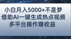 小白也能轻松月赚5000+！利用AI智能生成热点视频，全网多平台赚钱攻略【揭秘】-逐风项目库