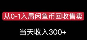 从0-1入局闲鱼币回收售卖，当天变现300，简单无脑【揭秘】-逐风项目库